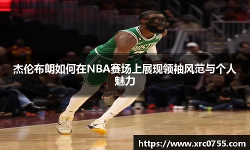 杰伦布朗如何在NBA赛场上展现领袖风范与个人魅力