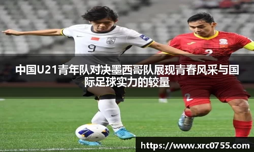 中国U21青年队对决墨西哥队展现青春风采与国际足球实力的较量