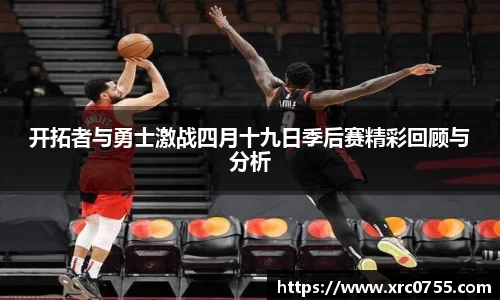 开拓者与勇士激战四月十九日季后赛精彩回顾与分析