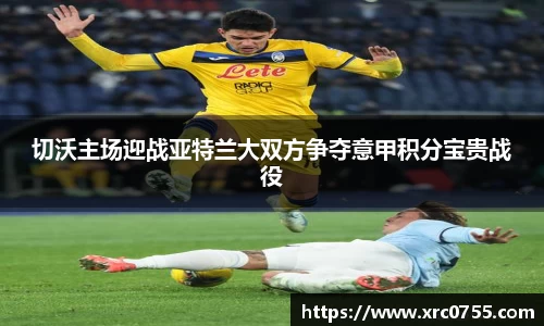 切沃主场迎战亚特兰大双方争夺意甲积分宝贵战役