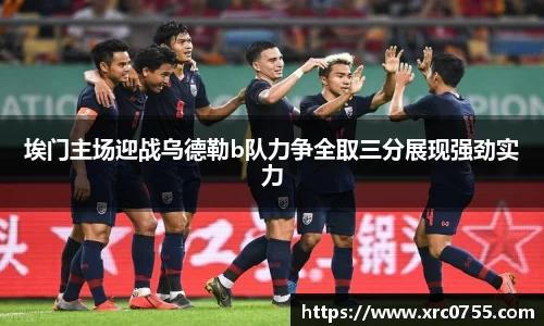 埃门主场迎战乌德勒b队力争全取三分展现强劲实力