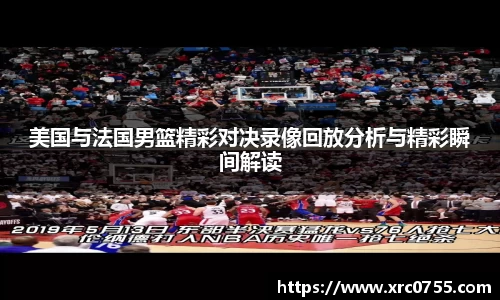 美国与法国男篮精彩对决录像回放分析与精彩瞬间解读