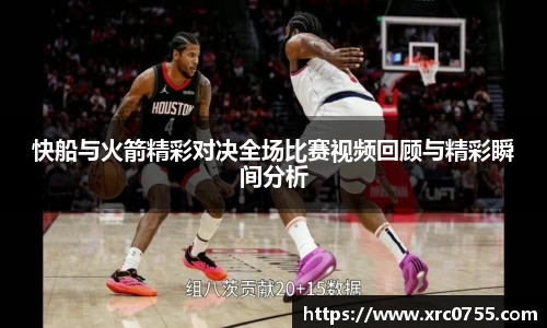 快船与火箭精彩对决全场比赛视频回顾与精彩瞬间分析