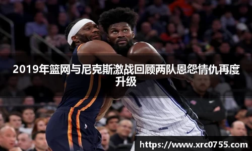 2019年篮网与尼克斯激战回顾两队恩怨情仇再度升级