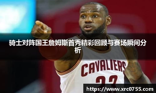 骑士对阵国王詹姆斯首秀精彩回顾与赛场瞬间分析