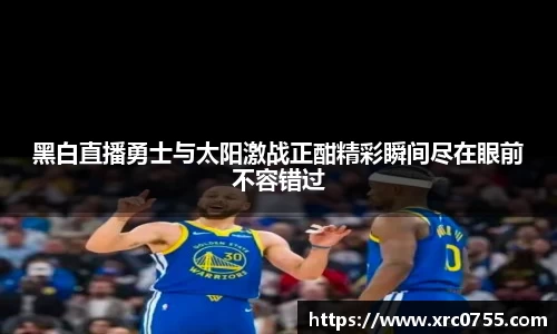 黑白直播勇士与太阳激战正酣精彩瞬间尽在眼前不容错过