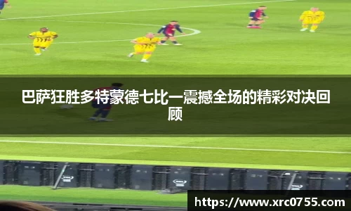 巴萨狂胜多特蒙德七比一震撼全场的精彩对决回顾