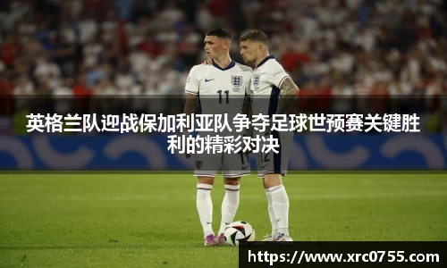 英格兰队迎战保加利亚队争夺足球世预赛关键胜利的精彩对决