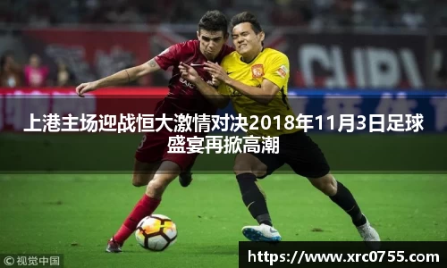 上港主场迎战恒大激情对决2018年11月3日足球盛宴再掀高潮